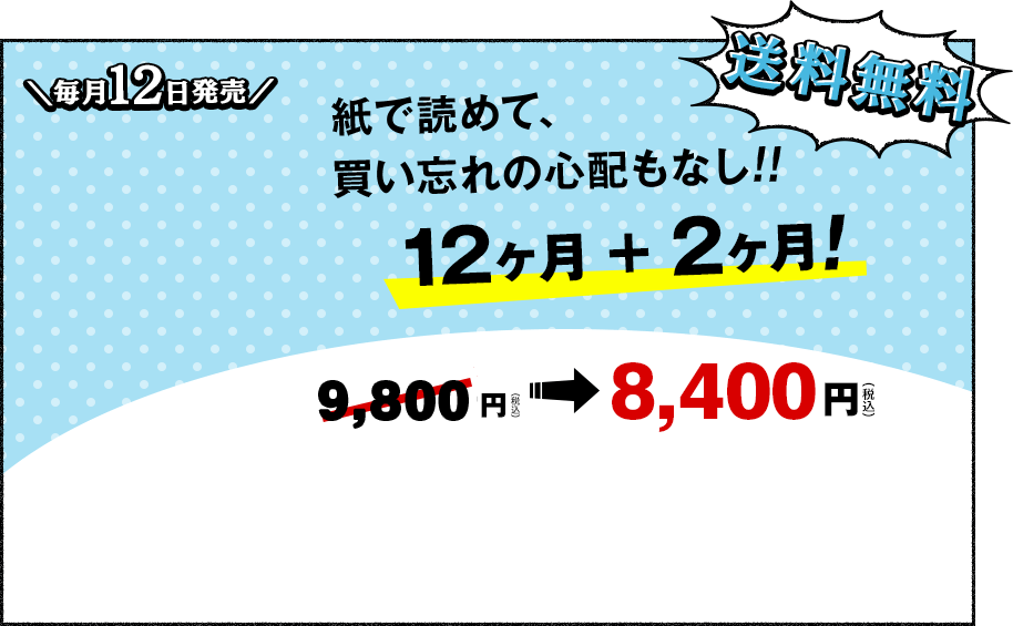 毎月12日発売、送料無料、紙で読めて、買い忘れの心配もなし!!12ヶ月+2ヶ月!9,800(円（税込）が8,400円（税込）
