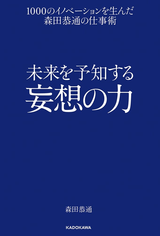 未来を予知する妄想の力 １０００のイノベーションを生んだ森田恭通の仕事術