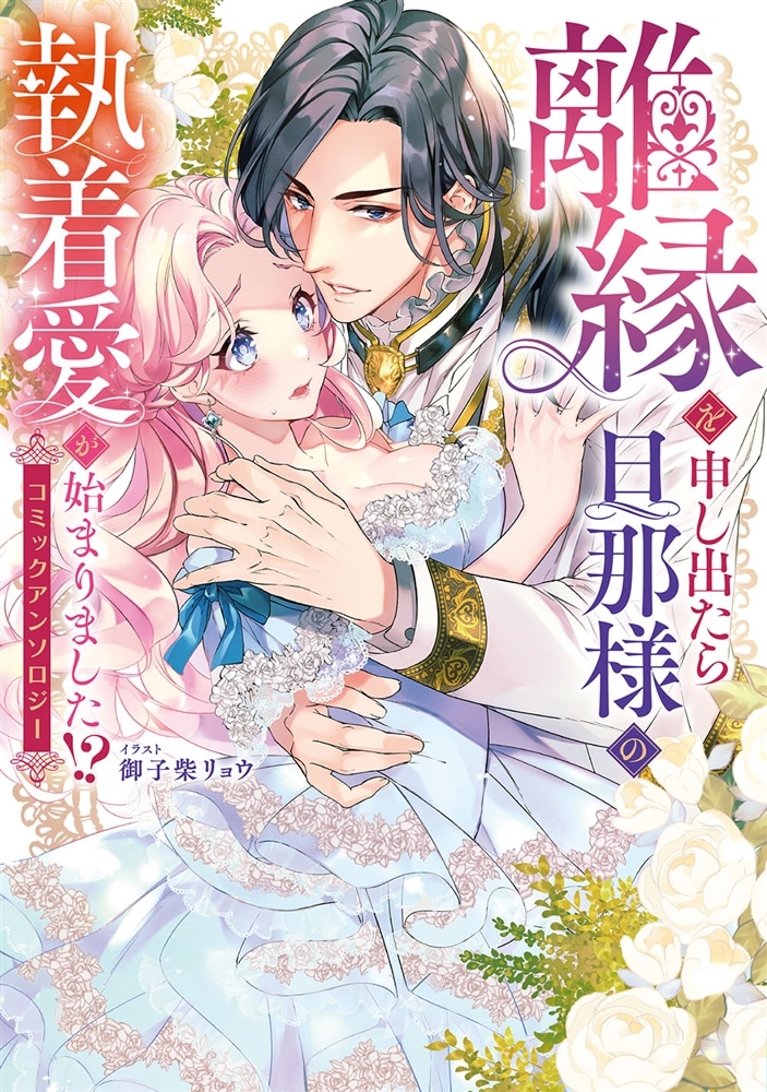 離縁を申し出たら旦那様の執着愛が始まりました!?　コミックアンソロジー