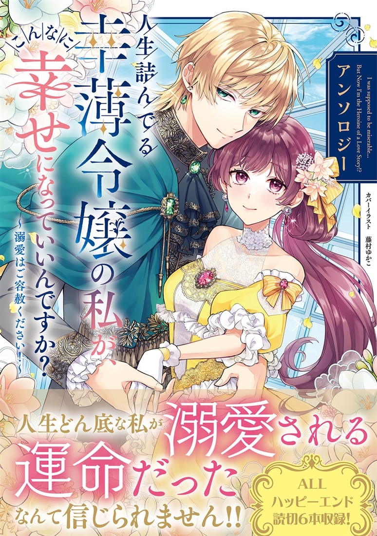 人生詰んでる幸薄令嬢の私が、こんなに幸せになっていいんですか？ アンソロジー ～溺愛はご容赦ください！～