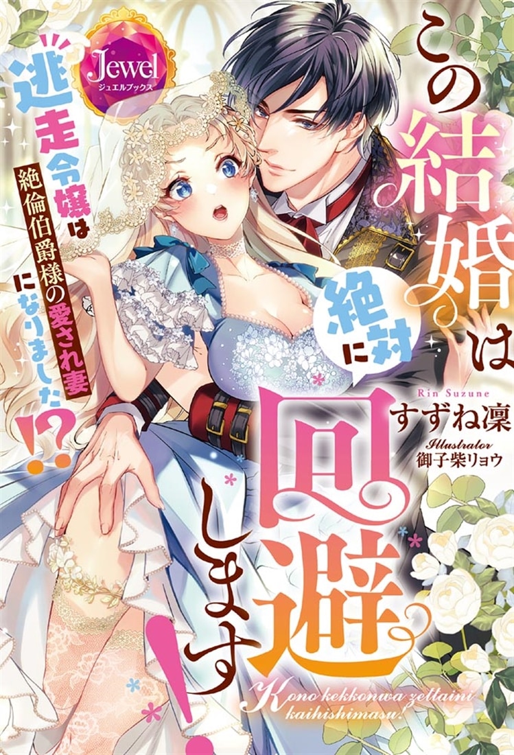 この結婚は絶対に回避します！ 逃走令嬢は絶倫伯爵様の愛され妻になりました!?