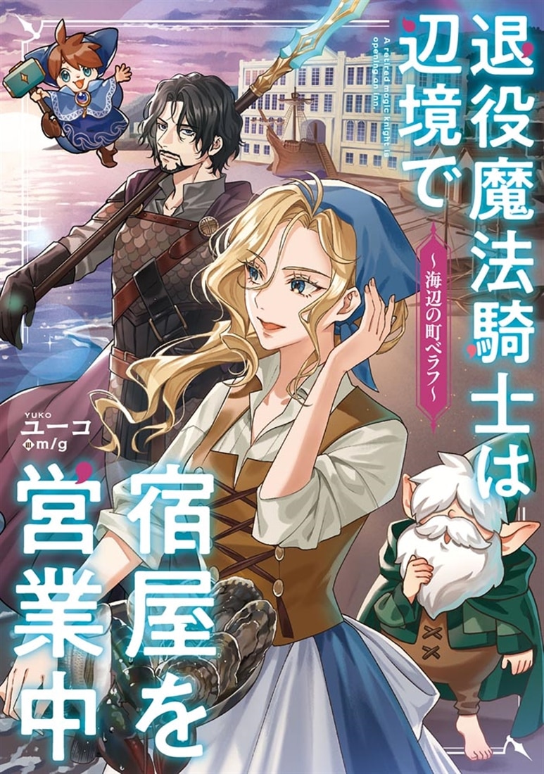 退役魔法騎士は辺境で宿屋を営業中～海辺の町ベラフ～