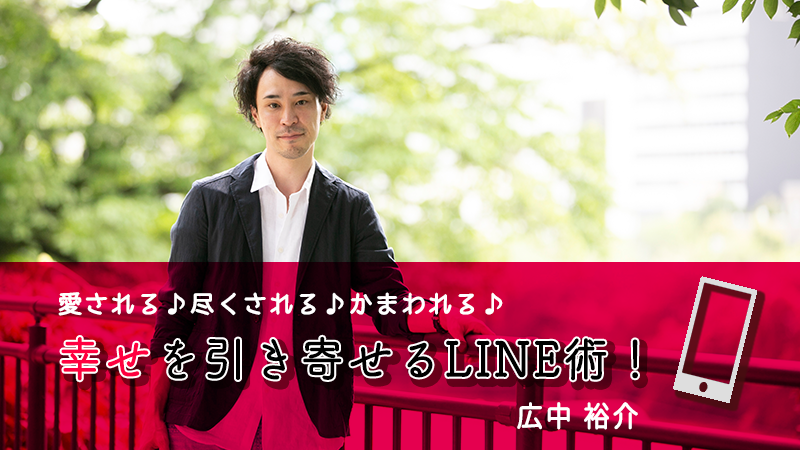 【期間限定・半額以下】広中裕介「愛される♪　尽くされる♪　かまわれる♪　幸せを引き寄せるLINE術！講座」　【カドカワストア.TV】