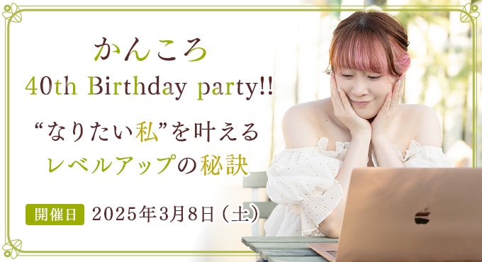かんころ40th Birthday party!! “なりたい私”を叶えるレベルアップの秘訣