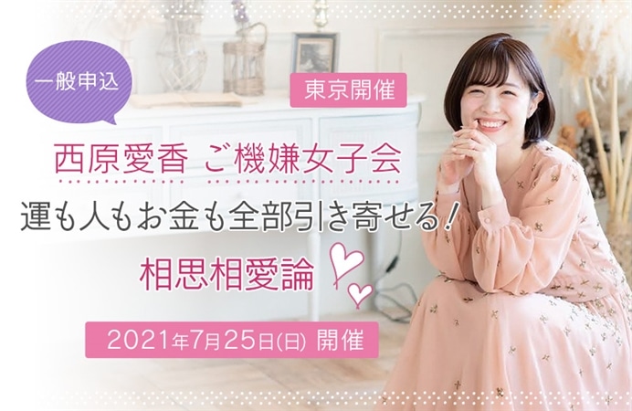 [一般申込]【東京開催】西原愛香 ご機嫌女子会「運も人もお金も全部引き寄せる！相思相愛論」
