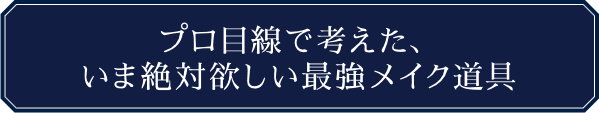 プロ目線で考えた、いま絶対欲しい最強メイク道具