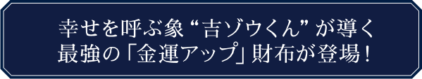 幸せを呼ぶ象“吉ゾウくん”が導く最強の「金運アップ」財布が登場！