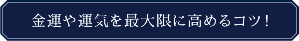 金運や運気を最大限に高めるコツ！