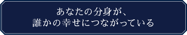 あなたの分身が、誰かの幸せにつながっている