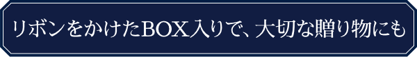 リボンをかけたBOX入りで、大切な贈り物にも