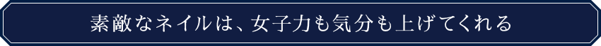 素敵なネイルは、女子力も気分も上げてくれる