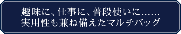 趣味に、仕事に、普段使いに……実用性も兼ね備えたマルチバッグ