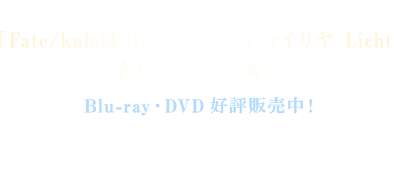 劇場版「Fate/kaleid liner プリズマ☆イリヤ Licht 名前の無い少女」より、Blu-ray・DVD好評発売中！