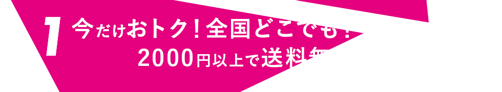 1 今だけおトク！全国どこでも！2000円以上で送料無料キャンペーン！