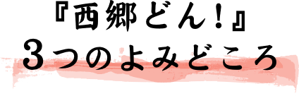 『西郷どん！』３つのよみどころ