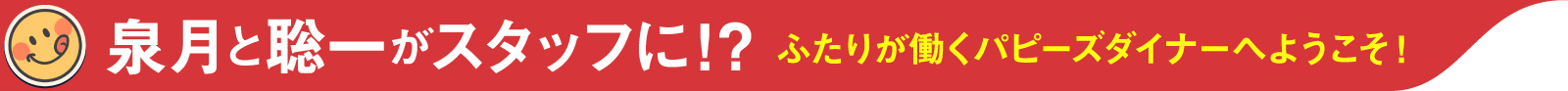泉月と聡一がスタッフに!?ふたりが働くパピーズダイナーへようこそ!
