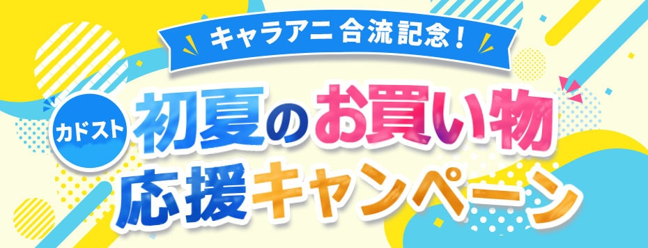 キャラアニ合流記念！初夏のお買い物応援キャンペーン