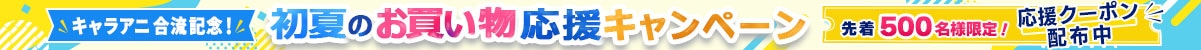 キャラアニ合流記念初夏のお買い物キャンペーン