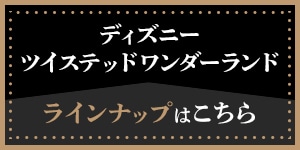 ディズニー ツイステッドワンダーランドラインナップはこちら