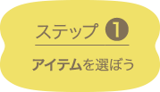 ステップ1 アイテムを選ぼう