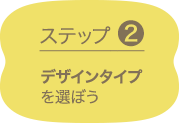 ステップ2 デザインタイプを選ぼう