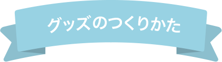 グッズのつくりかた