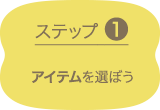 ステップ1 アイテムを選ぼう
