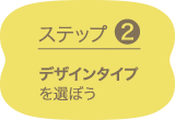 ステップ2 デザインタイプを選ぼう