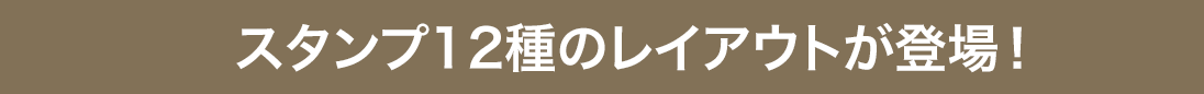 スタンプ12種のレイアウトが登場！